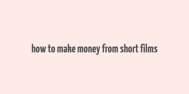 how to make money from short films