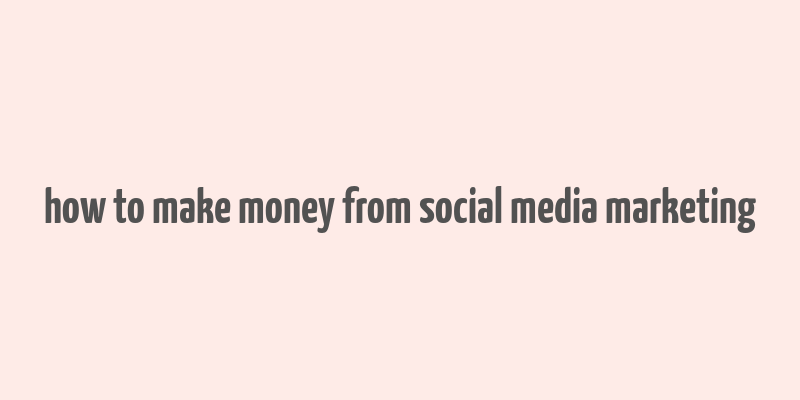 how to make money from social media marketing