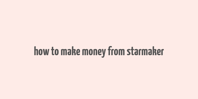 how to make money from starmaker