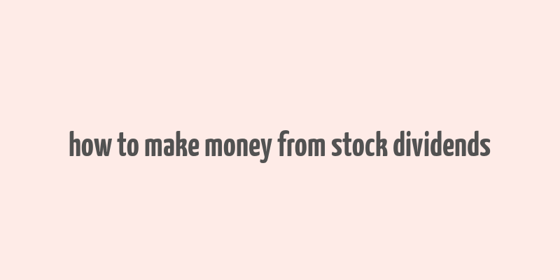 how to make money from stock dividends