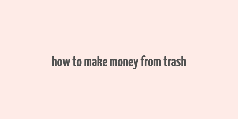 how to make money from trash