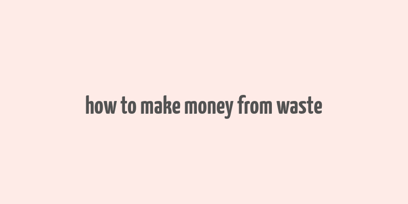 how to make money from waste