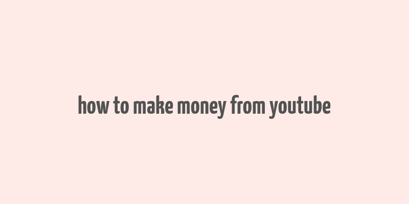 how to make money from youtube