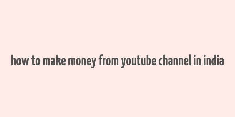 how to make money from youtube channel in india