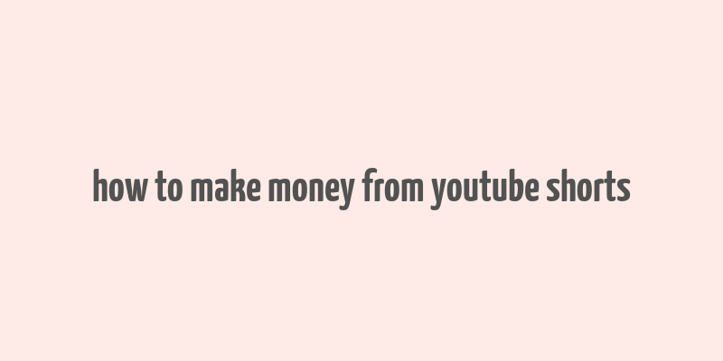 how to make money from youtube shorts