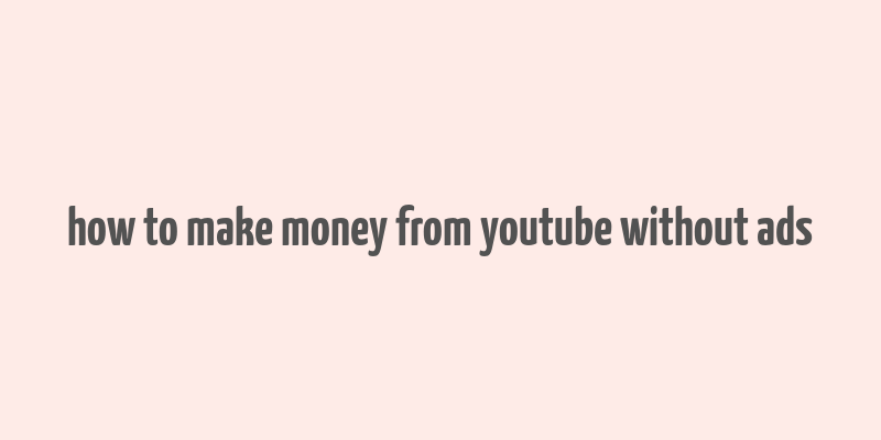 how to make money from youtube without ads