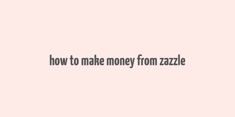 how to make money from zazzle