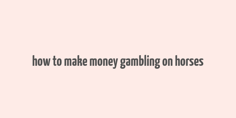 how to make money gambling on horses