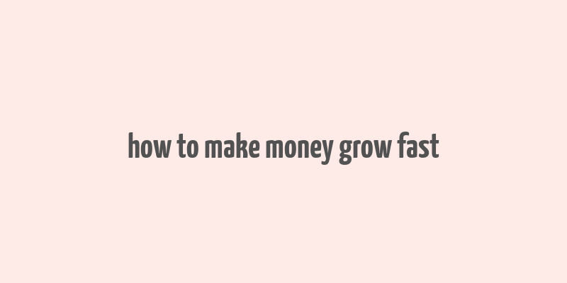 how to make money grow fast