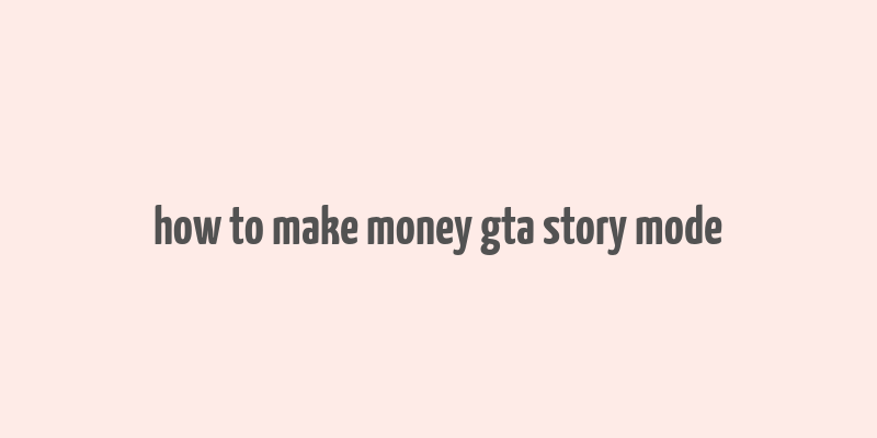 how to make money gta story mode