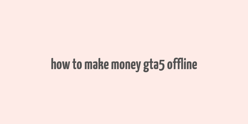 how to make money gta5 offline