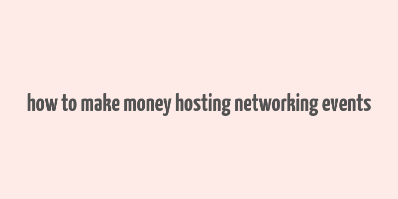 how to make money hosting networking events