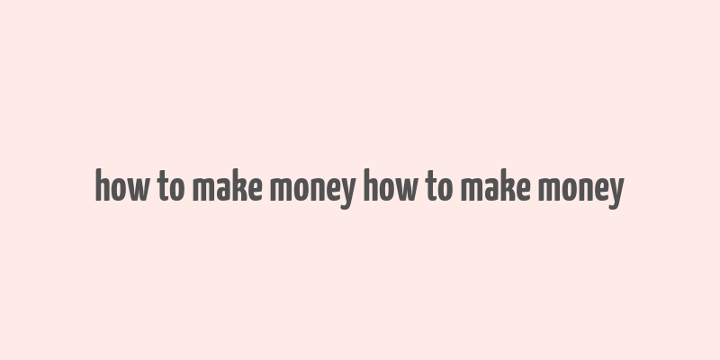 how to make money how to make money