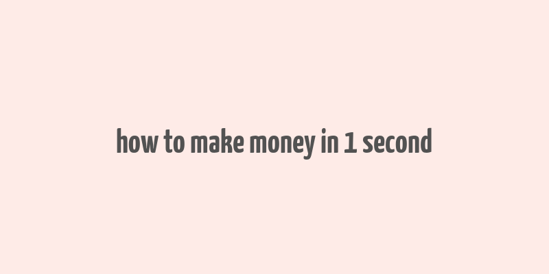 how to make money in 1 second