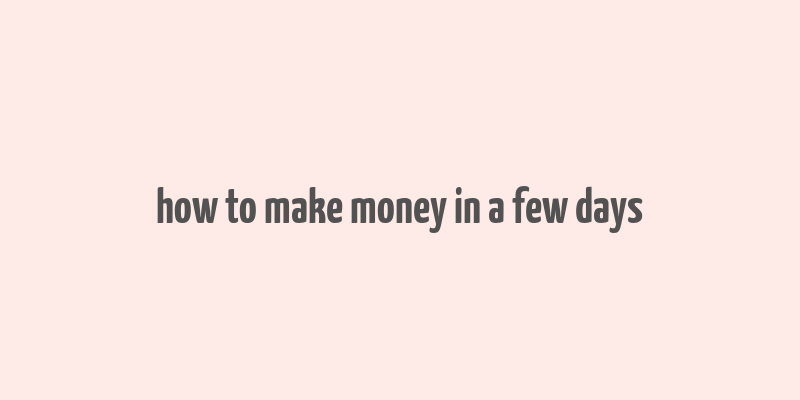 how to make money in a few days