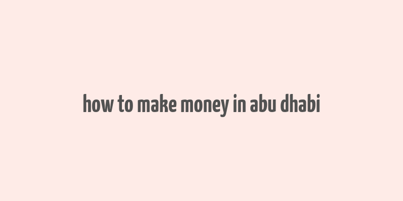 how to make money in abu dhabi