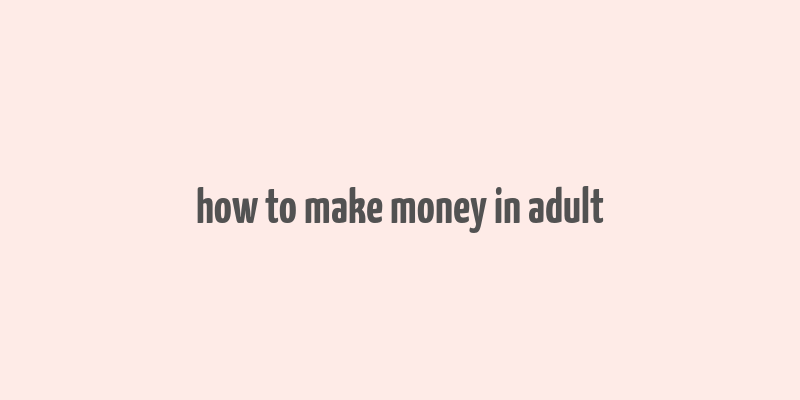 how to make money in adult