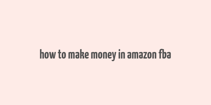 how to make money in amazon fba