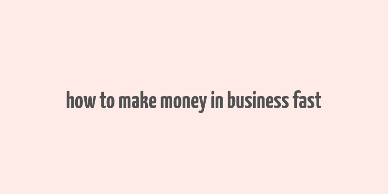 how to make money in business fast