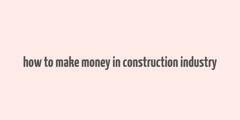 how to make money in construction industry