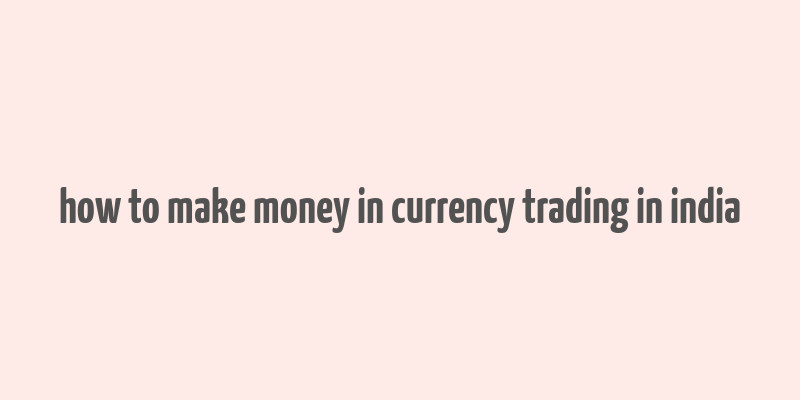 how to make money in currency trading in india