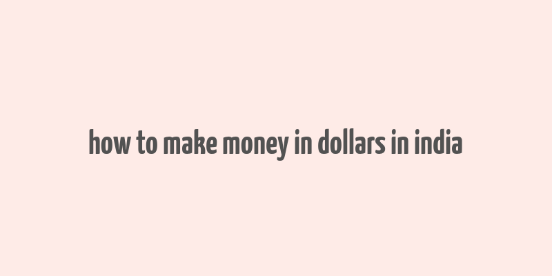 how to make money in dollars in india