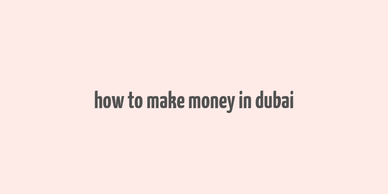 how to make money in dubai