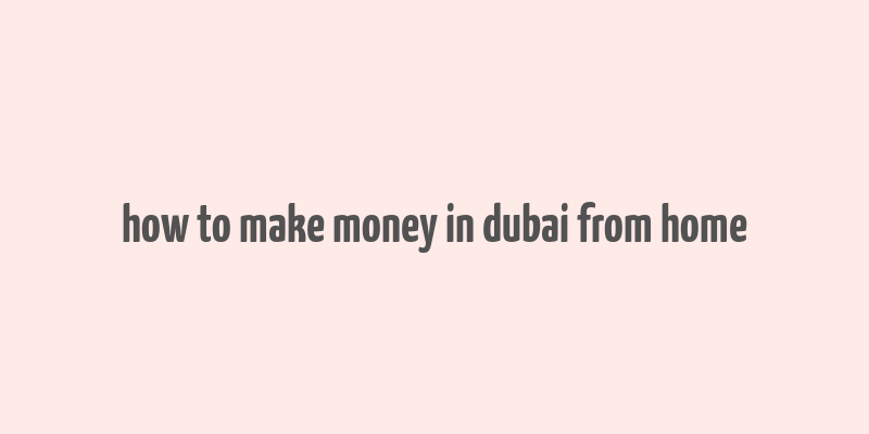 how to make money in dubai from home