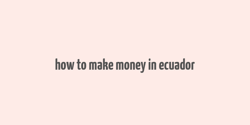 how to make money in ecuador