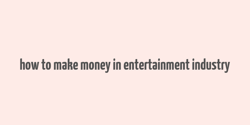 how to make money in entertainment industry