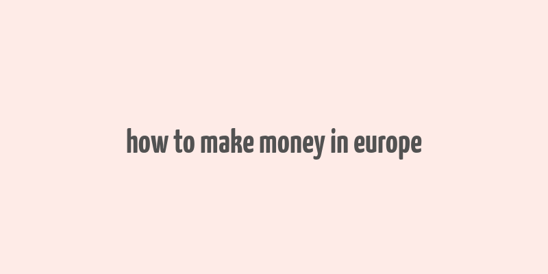 how to make money in europe