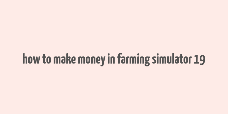 how to make money in farming simulator 19