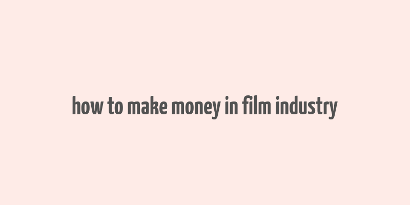 how to make money in film industry