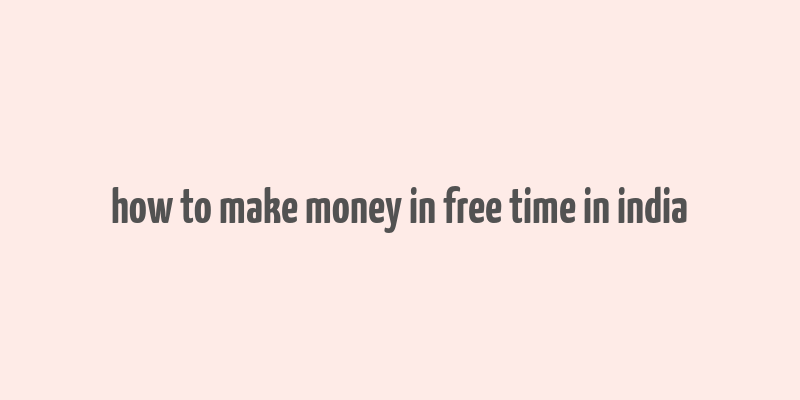 how to make money in free time in india