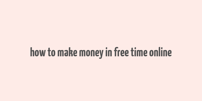 how to make money in free time online