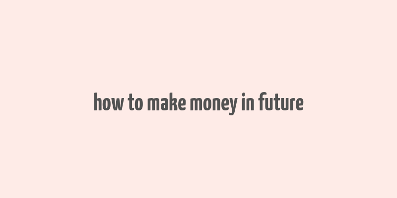 how to make money in future