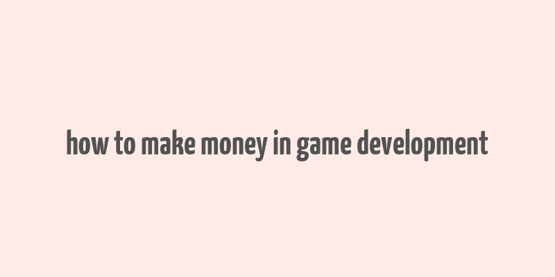 how to make money in game development