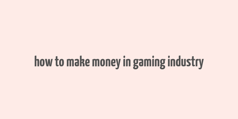 how to make money in gaming industry