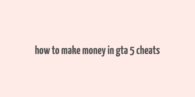 how to make money in gta 5 cheats