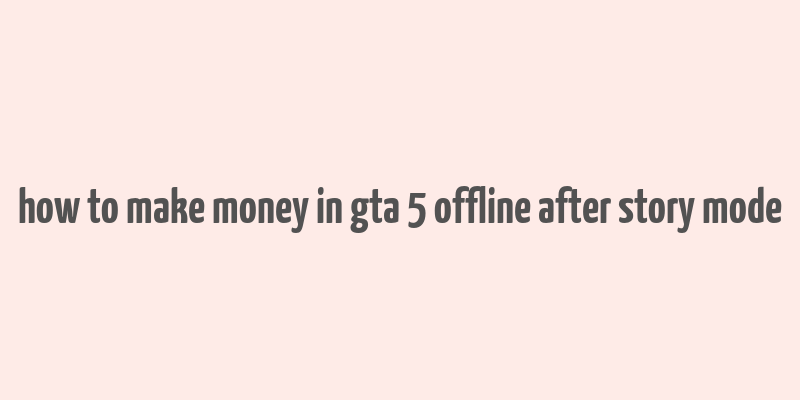 how to make money in gta 5 offline after story mode