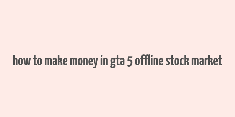 how to make money in gta 5 offline stock market