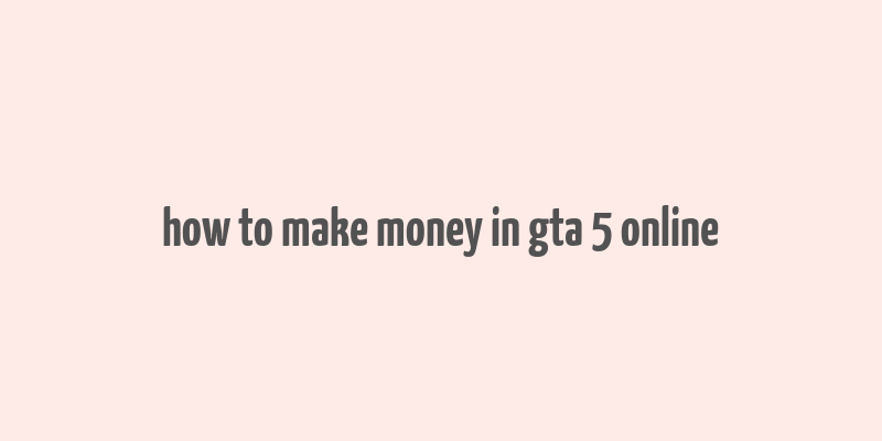 how to make money in gta 5 online