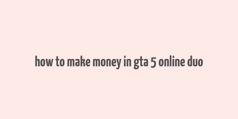 how to make money in gta 5 online duo