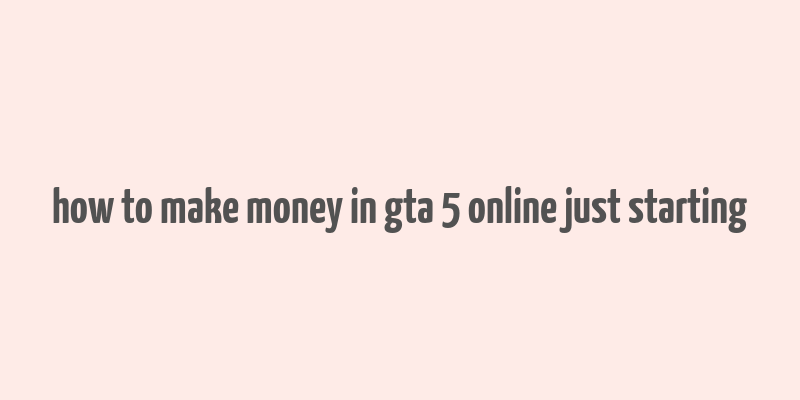 how to make money in gta 5 online just starting