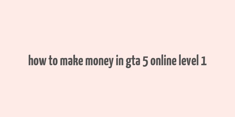 how to make money in gta 5 online level 1