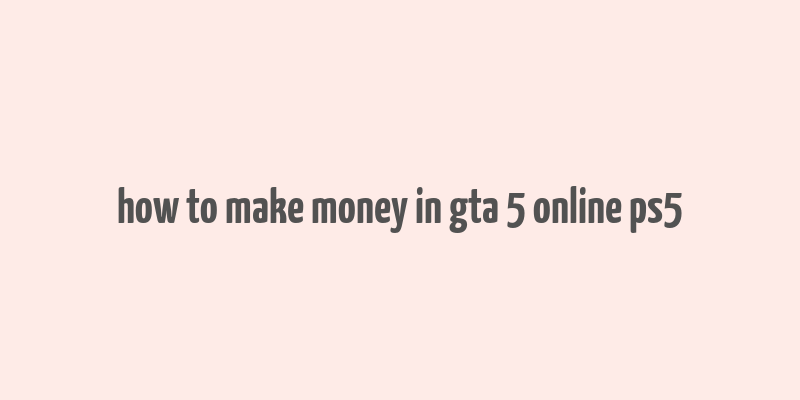 how to make money in gta 5 online ps5