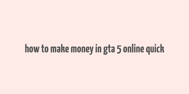 how to make money in gta 5 online quick