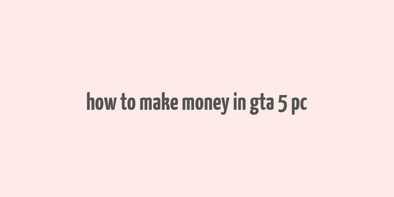 how to make money in gta 5 pc