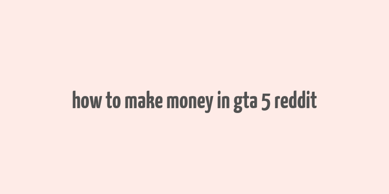 how to make money in gta 5 reddit