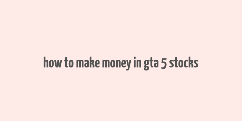 how to make money in gta 5 stocks